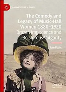 The Comedy and Legacy of Music-Hall Women 1880-1920: Brazen Impudence and Boisterous Vulgarity