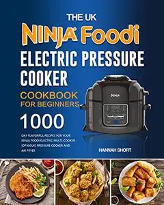 The UK Ninja Foodi Electric Pressure Cooker Cookbook For Beginners: 1000-Day Flavorful Recipes for Your Ninja Foodi Electric Mu
