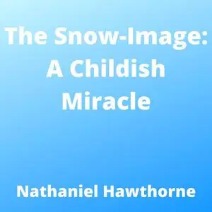 «Snow-Image, The: A Childish Miracle» by Nathaniel Hawthorne