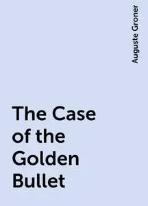 «The Case of the Golden Bullet» by Auguste Groner