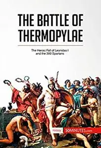 The Battle of Thermopylae: The Heroic Fall of Leonidas I and the 300 Spartans (History)