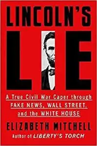 Lincoln’s Lie: A True Civil War Caper Through Fake News, Wall Street, and the White House