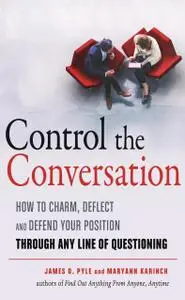 Control the Conversation: How to Charm, Deflect and Defend Your Position Through Any Line of Questioning