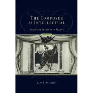 The Composer as Intellectual: Music and Ideology in France 1914-1940