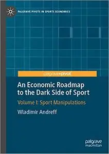 An Economic Roadmap to the Dark Side of Sport: Volume I: Sport Manipulations