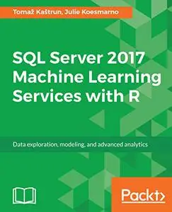 SQL Server 2017 Machine Learning Services with R: Data exploration, modeling, and advanced analytics (Repost)