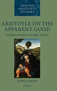 Aristotle on the Apparent Good: Perception, Phantasia, Thought, and Desire (repost)