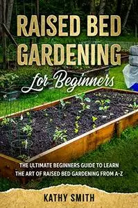 Raised Bed Gardening for Beginners: The Ultimate Beginner’s Guide