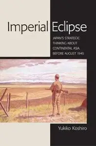 Imperial Eclipse: Japan's Strategic Thinking about Continental Asia Before August 1945