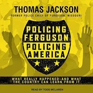 Policing Ferguson, Policing America: What Really Happened...and What the Country Can Learn from It [Audiobook]