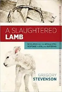 A Slaughtered Lamb: Revelation and the Apocalyptic Response to Evil and Suffering