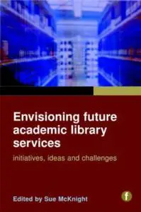 Envisioning Future Academic Library Services: Initiatives, Ideas and Challenges