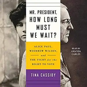 Mr. President, How Long Must We Wait?: Alice Paul, Woodrow Wilson, and the Fight for the Right to Vote [Audiobook]