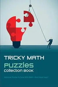 Tricky Math Puzzles Collection Book: Addictive Puzzles To Solve With Math