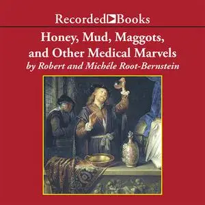 «Honey, Mud, Maggots, and Other Medical Marvels» by Robert Root-Bernstein,Michèle Root-Bernstein