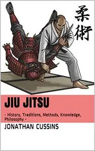 Jiu Jitsu: - History, Traditions, Methods, Knowledge, Philosophy -
