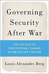 Governing Security After War: The Politics of Institutional Change in the Security Sector