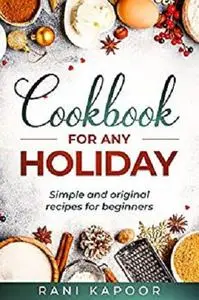 Cookbook for Any Holiday: Simple and Original Recipes for Beginners