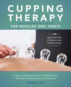Cupping Therapy for Muscles and Joints: An Easy-to-Understand Guide for Relieving Pain, Reducing Inflammation and Healing...