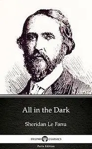 «All in the Dark by Sheridan Le Fanu – Delphi Classics (Illustrated)» by Joseph Sheridan Le Fanu