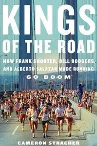 Kings of the Road: How Frank Shorter, Bill Rodgers, and Alberto Salazar Made Running Go Boom