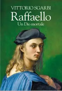 Vittorio Sgarbi - Raffaello. Un Dio mortale