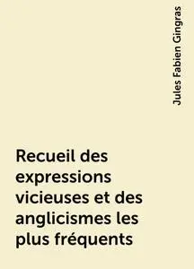 «Recueil des expressions vicieuses et des anglicismes les plus fréquents» by Jules Fabien Gingras