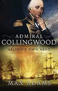 «Admiral Collingwood: Nelson's Own Hero» by Max Adams