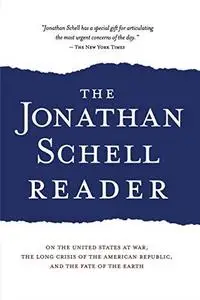 The Jonathan Schell Reader: On the United States at War, the Long Crisis of the American Republic, and the Fate of the Earth