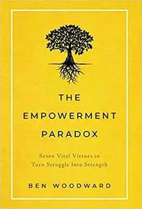 The Empowerment Paradox: Seven Vital Virtues to Turn Struggle Into Strength