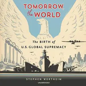 Tomorrow, the World: The Birth of US Global Supremacy [Audiobook]