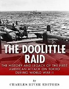 The Doolittle Raid: The History and Legacy of the First American Attack on Tokyo During World War II