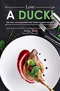 Love a Duck! You will go Quackers for these 40 Best Recipes: Discover Duck Appetizers