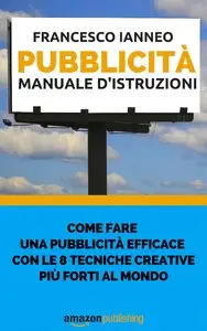 Francesco Ianneo - Rompi il codice della pubblicità. E scopri il sistema collaudato per ottenere risultati creativi dirompenti