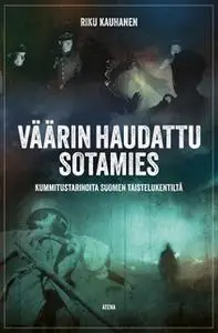 «Väärin haudattu sotamies – Kummitustarinoita Suomen taistelukentiltä» by Riku Kauhanen
