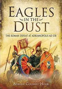 Eagles in the Dust: The Roman Defeat at Adrianopolis AD 378