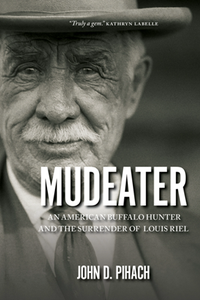 Mudeater : An American Buffalo Hunter and the Surrender of Louis Riel