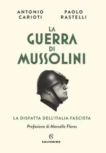Antonio Carioti, Pierpaolo Rastelli - La guerra di Mussolini