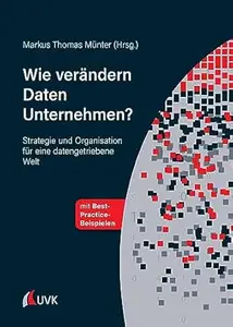 Wie verändern Daten Unternehmen?: Strategie und Organisation für eine datengetriebene Welt