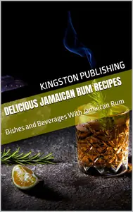 Delicious Jamaican Rum Recipes: Dishes and Beverages With Jamaican Rum