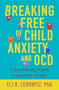 Breaking Free of Child Anxiety & OCD: A Scientifically Proven Program for Parents