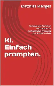 Ki. Einfach prompten.: Wirkungsvolle Techniken und Taktiken für professionelles Prompting bei ChatGPT und Co.