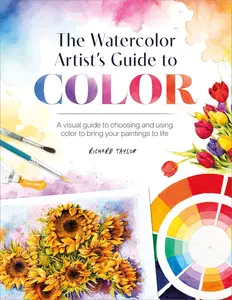The Watercolor Artist's Guide to Color: A Visual Guide to Choosing and Using Color to Bring Your Paintings to Life [Repost]