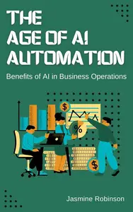 The Age of AI Automation - Benefits of AI in Business Operations: AI Automation