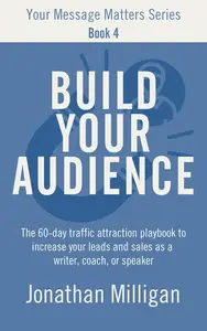 Build Your Audience: The 60-Day Traffic Attraction Playbook to Increase Your Leads and Sales as a Writer, Coach, or Speaker