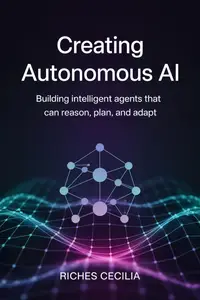 Creating Autonomous AI: Building Intelligent Agents That Can Reason, Plan, and Adapt