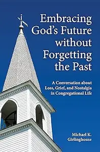 Embracing God's Future without Forgetting the Past: A Conversation about Loss, Grief, and Nostalgia in Congregational Li