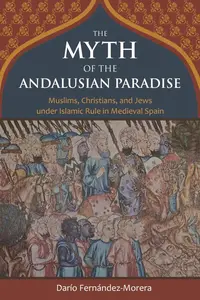 The Myth of the Andalusian Paradise: Muslims, Christians, and Jews under Islamic Rule in Medieval Spain