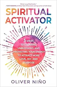 Spiritual Activator: 5 Steps to Clearing, Unblocking, and Protecting Your Energy to Attract More Love, Joy, and Purpose