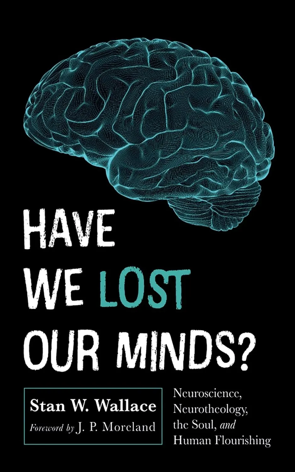 Have We Lost Our Minds?: Neuroscience, Neurotheology, the Soul, and Human Flourishing
